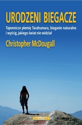 Urodzeni biegacze. Tajemnicze plemię Tarahumara, bieganie naturalne i wyścig, jakiego świat nie widział. - Christopher McDougall