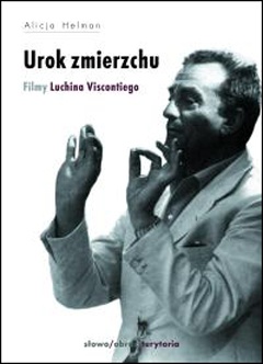 Urok zmierzchu. Filmy Luchina Viscontiego - Alicja Helman