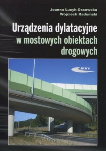 Urządzenia dylatacyjne w mostowych obiektach drogowych. Projektowanie, montaż, utrzymanie - Joanna Łucyk-Ossowska, Wojciech Radomski