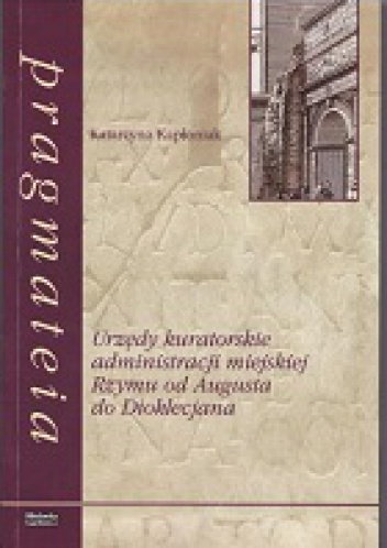 Urzędy kuratorskie administracji miejskiej Rzymu od Augusta do Dioklecjana - Katarzyna Kapłoniak