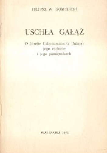 Uschła gałąź.O Józefie Lubomirskim(z Dubna) o jego rodzinie i pamiętnikach - Janusz W. Gomulicki