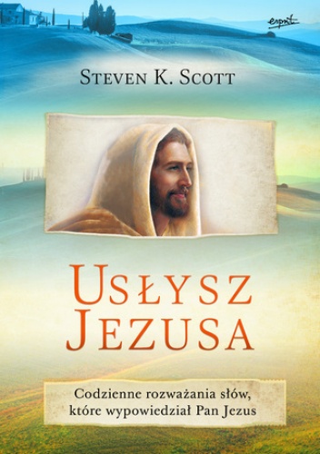 Usłysz Jezusa. Codzienne rozważania pełne Bożej miłości i nadziei - Steven K. Scott