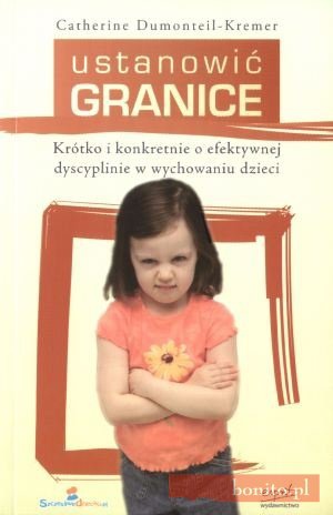 Ustanowić granice. Krótko i konkretnie o efektywnej dyscyplinie w wychowaniu dzieci - Catherine Dumonteil-Kremer