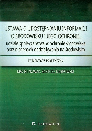 Ustawa o udostępnianiu informacji o środowisku i jego ochronie, udziale społeczeństwa w ochronie środowiska oraz o ocenach oddziaływania na środowisko - Maciej Nowak, Bartosz Dąbro.