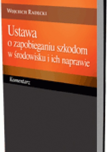 Ustawa o zapobieganiu szkodom w środowisku i ich naprawie. Komentarz - Wojciech Radecki