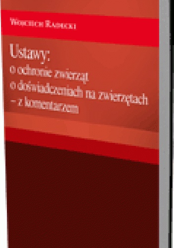 Ustawy: o ochronie zwierząt oraz o doświadczeniach na zwierzętach - z komentarzem - Wojciech Radecki