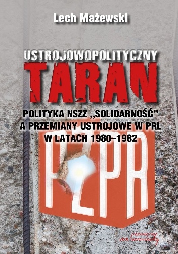Ustrojowopolityczny taran. Polityka NSZZ "Solidarność" a przemiany ustrojowe w PRL w latach 1980-1982 - Lech Mażewski