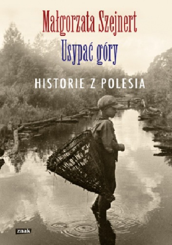 Usypać góry. Historie z Polesia - Małgorzata Szejnert