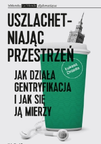 Uszlachetniając przestrzeń. Jak działa gentryfikacja i jak się ją mierzy - Łukasz Drozda