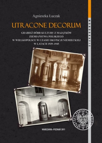 Utracone decorum. Grabież dóbr kultury z majątków ziemiaństwa polskiego w Wielkopolsce w czasie okupacji niemieckiej w latach 1939-1945 - Agnieszka Łuczak