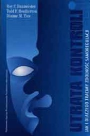Utrata kontroli Jak i dlaczego tracimy zdolność samoregulacji - Roy Baumeister