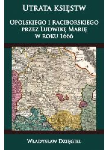Utrata księstw Opolskiego  i Raciborskiego  przez Ludwikę Marię w r. 1666 - Władysław Dzięgiel