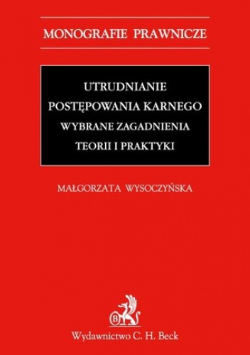 Utrudnianie postępowania karnego. Wybrane zagadnienia teorii i praktyki - Wysoczyńska Małgorzata