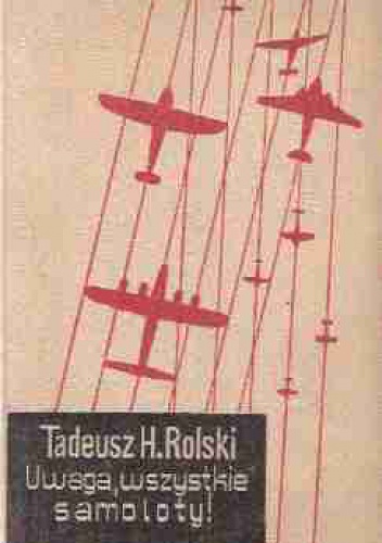 Uwaga, wszystkie samoloty! - Tadeusz Henryk Rolski