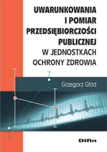 Uwarunkowania i pomiar przedsiębiorczości publicznej w jednostkach ochrony zrowia - Grzegorz Głód