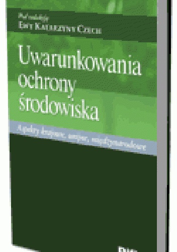 Uwarunkowania ochrony środowiska. Aspekty krajowe, unijne, międzynarodowe - Ewa Katarzyna Czech