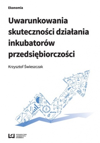 Uwarunkowania skuteczności działania inkubatorów przedsiębiorczości - Świeszczak Krzysztof