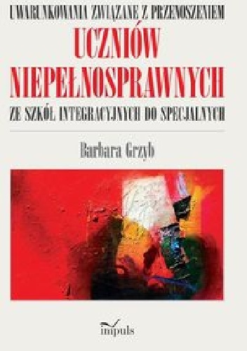 Uwarunkowania związane z przenoszeniem uczniów niepełnosprawnych ze szkół integracyjnych do specjalnych - Barbara Grzyb