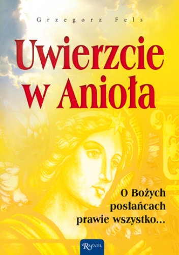 Uwierzcie w Anioła. O Bożych posłańcach prawie wszystko - Grzegorz Fels