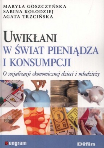 Uwikłani w świat pieniądza i konsumpcji. O socjalizacji ekonomicznej dzieci i młodzieży - Maryla Goszczyńska