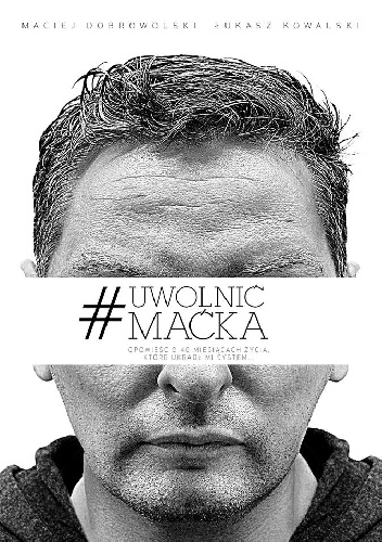 #Uwolnić Maćka. Opowieść o 40 miesiącach życia, które ukradł mi system - Maciej Dobrowolski, Łukasz Kowalski