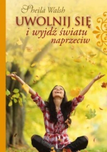 Uwolnij się i wyjdź światu naprzeciw - Sheila Walsh