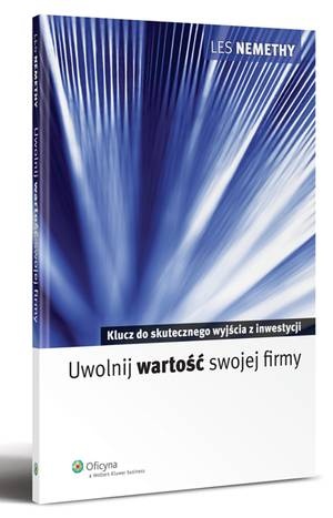 Uwolnij wartość swojej firmy. Klucz do skutecznego wyjścia z inwestycji - Les Nemethy