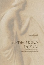 Uzbrojona bogini. Żeńskie bóstwa wojenne w historii starożytnych Greków - Lucyna Kostuch