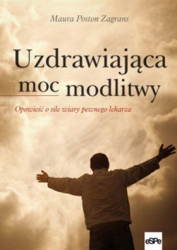 Uzdrawiająca moc modlitwy. Opowieść o sile wiary pewnego lekarza - Maura Poston Zagrans