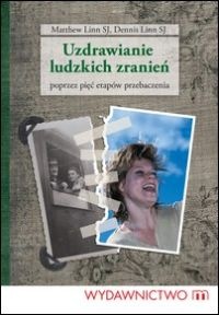 Uzdrawianie ludzkich zranień - poprzez pięć etapów przebaczenia - Matthew Linn SJ