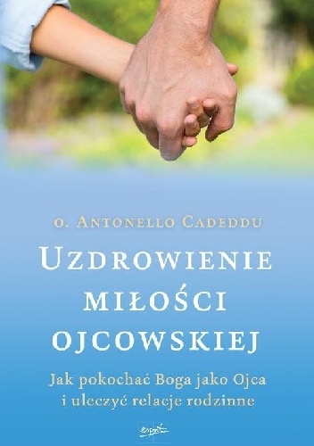 Uzdrowienie miłości ojcowskiej. Jak pokochać Boga jako Ojca i uleczyć relacje rodzinne - o. Antonello Cadeddu