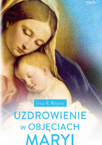 Uzdrowienie w objęciach Maryi - Ilsa B. Reyes