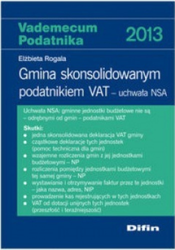 Vademecum podatnika 2013. Gmina skonsolidowanym podatnikiem VAT. Uchwała NSA - Elżbieta Rogala