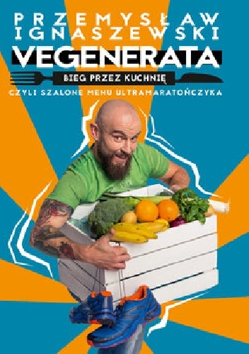 Vegenerata bieg przez kuchnię, czyli szalone menu ultramaratończyka - Przemysław Ignaszewski