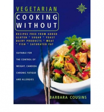Vegetarian Cooking Without: Recipes free from added gluten, sugar, yeast, dairy products, meat, fish, saturated fat - Barbara Cousins