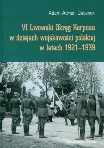 VI Lwowski Okręg Korpusu w dziejach wojskowości polskiej w latach 1921-1939 - Adam Adrian Ostanek