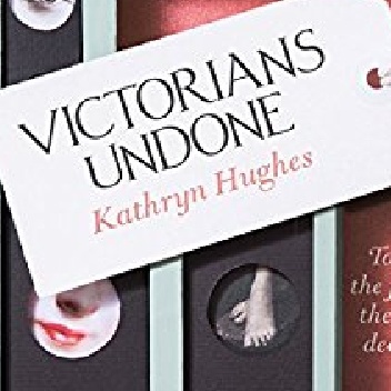 Victorians Undone: Tales of the Flesh in the Age of Decorum - Kathryn Hughes