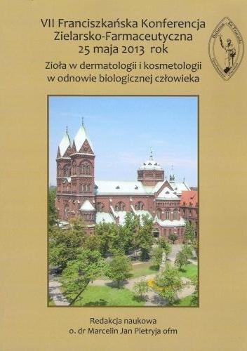 VII Franciszkańska Konferencja Zielarsko-Farmaceutyczna 25 maja 2013 rok. Zioła w dermatologii i kosmetologii w odnowie biologicznej człowieka - praca zbiorowa