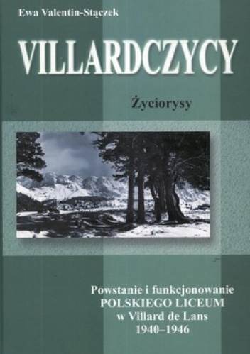 Villardczycy. Życiorysy. Powstanie i funkcjonowanie polskiego Liceum w Villard de Lans 1940-1946 - Ewa Valentin-Stączek