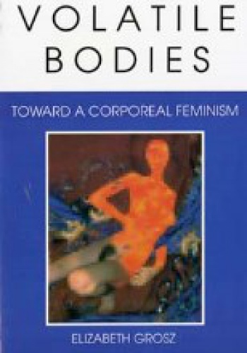Volatile Bodies. Toward a Corporeal Feminism - Elizabeth Grosz