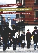 W ciekawych czasach. Szkice o kulturze i edukacji. - Jerzy Jastrzębski