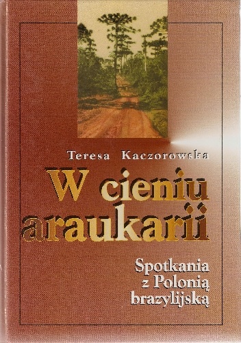 W cieniu araukarii. Spotkania z polonią brazylijską - Teresa Kaczorowska