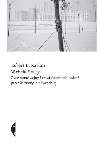 W cieniu Europy. Dwie zimne wojny i trzydziestoletnia podróż przez Rumunię, a nawet dalej - Robert David Kaplan