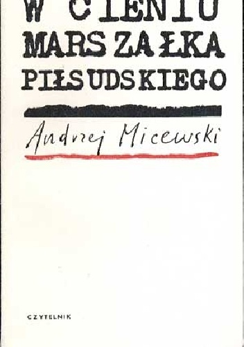 W cieniu marszałka Piłsudskiego - Andrzej Micewski