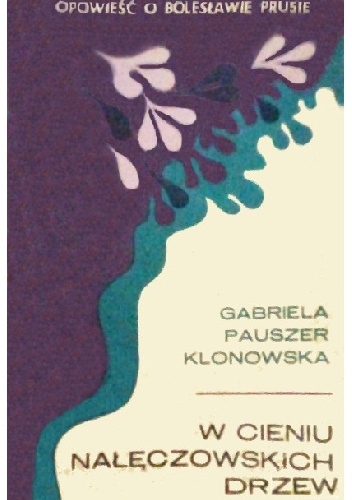 W cieniu nałęczowskich drzew. Opowieść o Bolesławie Prusie - Gabriela Pauszer-Klonowska