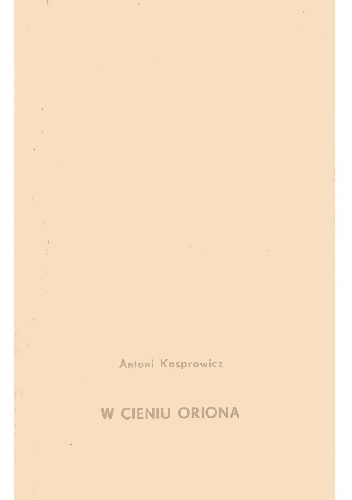 W cieniu Oriona - Antoni Kasprowicz