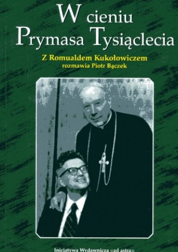 W cieniu Prymasa Tysiąclecia: z profesorem Romualdem Kukołowiczem rozmawia Piotr Bączek - Piotr Bączek, Romuald Kukołowicz