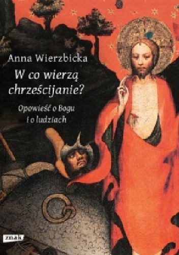 W co wierzą chrześcijanie? Opowieść o Bogu i o ludziach - Anna Wierzbicka