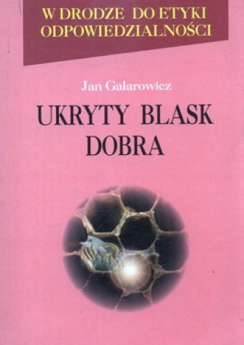 W drodze do etyki odpowiedzialności. Tom 2. Ukryty blask dobra. Antropologiczno-aksjologiczne podstawy etyki Romana Ingardena - Jan Galarowicz