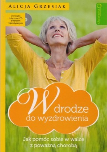 W drodze do wyzdrowienia. Jak pomóc sobie w walce z poważną chorobą + CD - Alicja Grzesiak